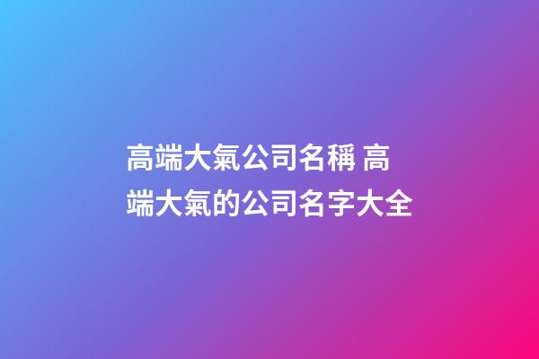 高端大氣公司名稱 高端大氣的公司名字大全